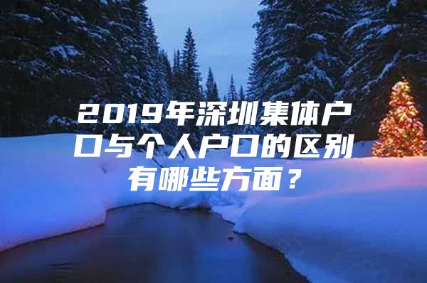 2019年深圳集体户口与个人户口的区别有哪些方面？