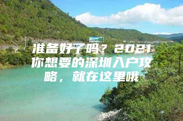 准备好了吗？2021你想要的深圳入户攻略，就在这里哦