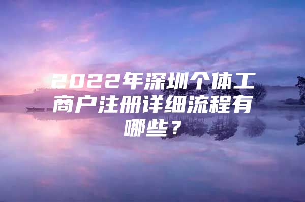 2022年深圳个体工商户注册详细流程有哪些？