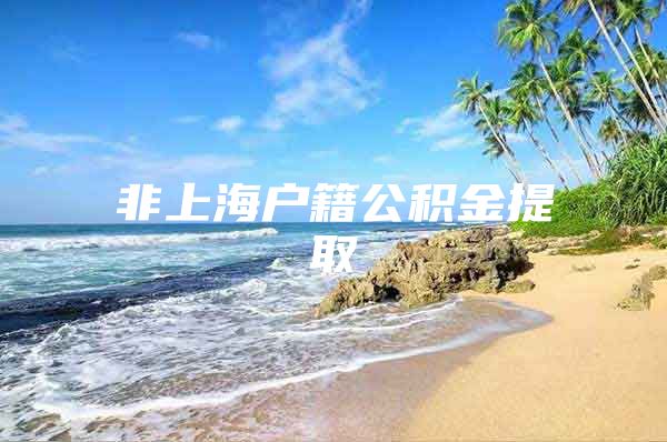 非上海户籍公积金提取