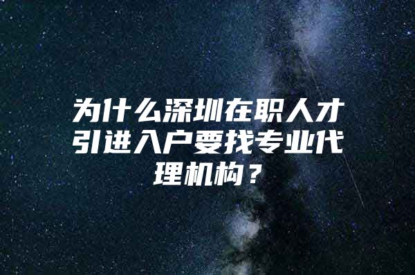 为什么深圳在职人才引进入户要找专业代理机构？