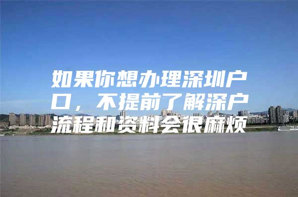 如果你想办理深圳户口，不提前了解深户流程和资料会很麻烦