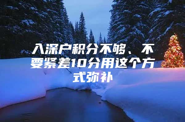 入深户积分不够、不要紧差10分用这个方式弥补