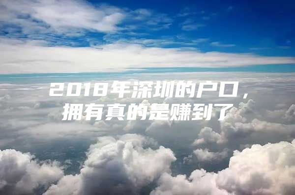 2018年深圳的户口，拥有真的是赚到了