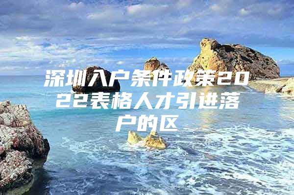 深圳入户条件政策2022表格人才引进落户的区