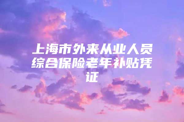 上海市外来从业人员综合保险老年补贴凭证