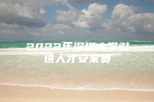 2022年深圳大学引进人才安家费