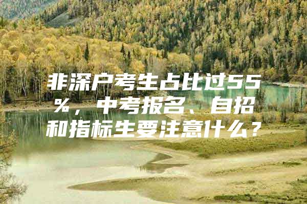 非深户考生占比过55%，中考报名、自招和指标生要注意什么？