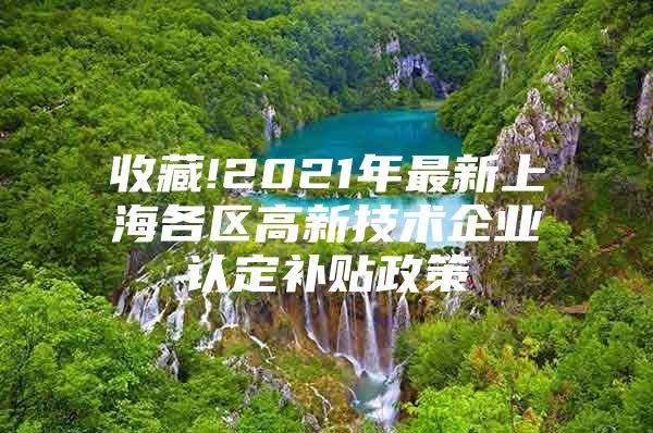 收藏!2021年最新上海各区高新技术企业认定补贴政策