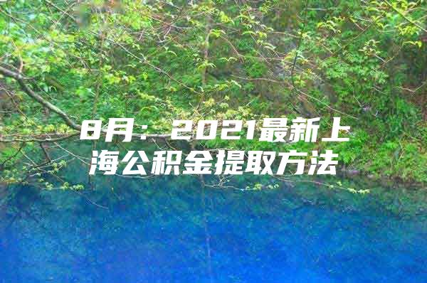 8月：2021最新上海公积金提取方法