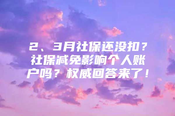 2、3月社保还没扣？社保减免影响个人账户吗？权威回答来了！