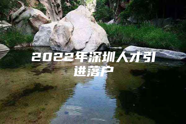 2022年深圳人才引进落户