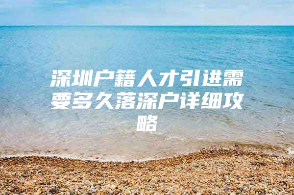 深圳户籍人才引进需要多久落深户详细攻略