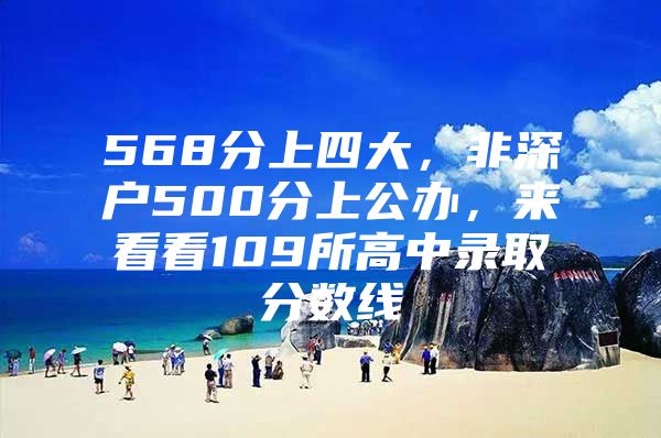 568分上四大，非深户500分上公办，来看看109所高中录取分数线