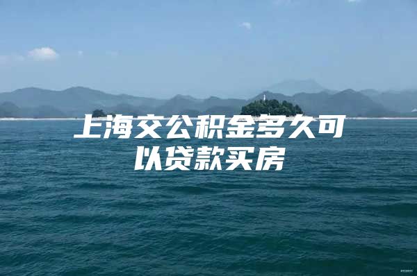 上海交公积金多久可以贷款买房