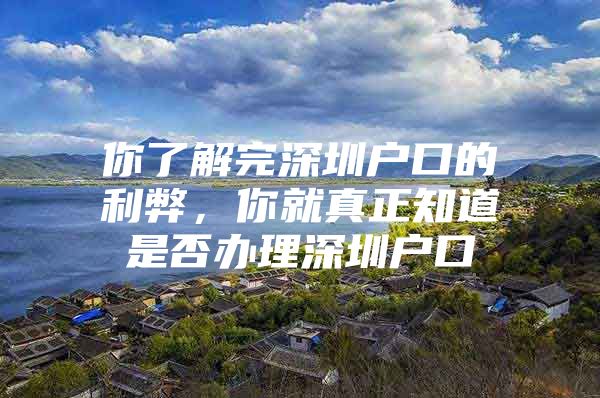 你了解完深圳户口的利弊，你就真正知道是否办理深圳户口