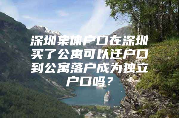 深圳集体户口在深圳买了公寓可以迁户口到公寓落户成为独立户口吗？