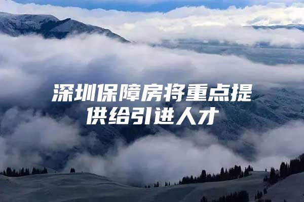 深圳保障房将重点提供给引进人才