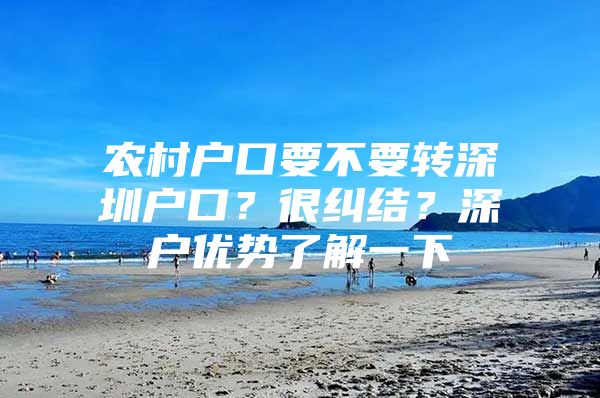 农村户口要不要转深圳户口？很纠结？深户优势了解一下