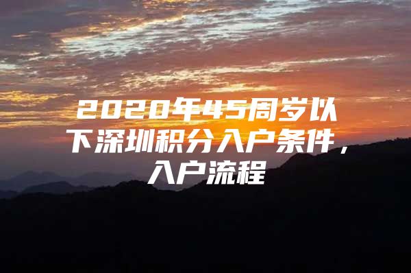 2020年45周岁以下深圳积分入户条件，入户流程