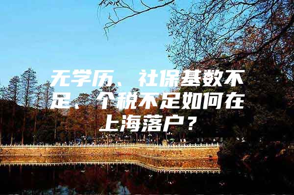 无学历、社保基数不足、个税不足如何在上海落户？