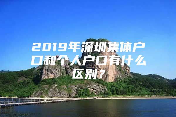 2019年深圳集体户口和个人户口有什么区别？