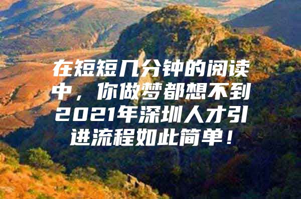 在短短几分钟的阅读中，你做梦都想不到2021年深圳人才引进流程如此简单！