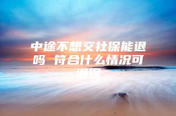 中途不想交社保能退吗 符合什么情况可退保