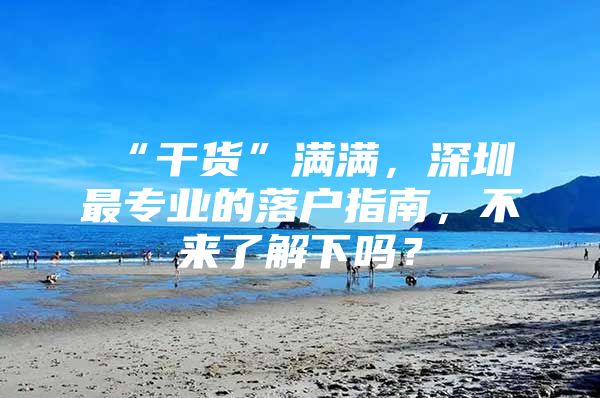 “干货”满满，深圳最专业的落户指南，不来了解下吗？