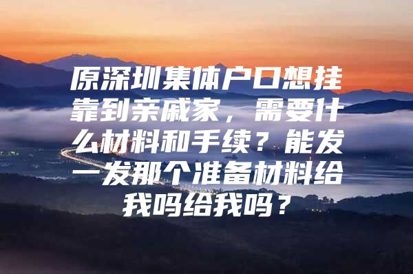 原深圳集体户口想挂靠到亲戚家，需要什么材料和手续？能发一发那个准备材料给我吗给我吗？