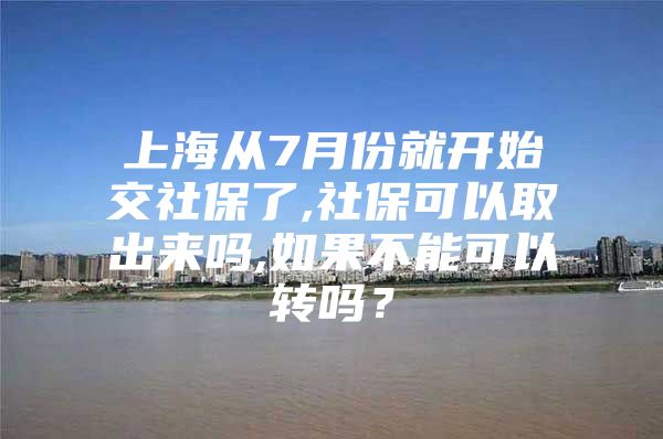 上海从7月份就开始交社保了,社保可以取出来吗,如果不能可以转吗？