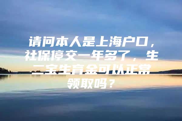 请问本人是上海户口，社保停交一年多了，生二宝生育金可以正常领取吗？