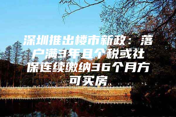 深圳推出楼市新政：落户满3年且个税或社保连续缴纳36个月方可买房