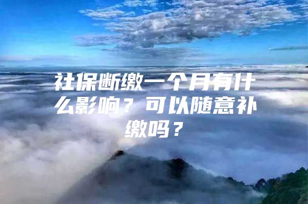 社保断缴一个月有什么影响？可以随意补缴吗？