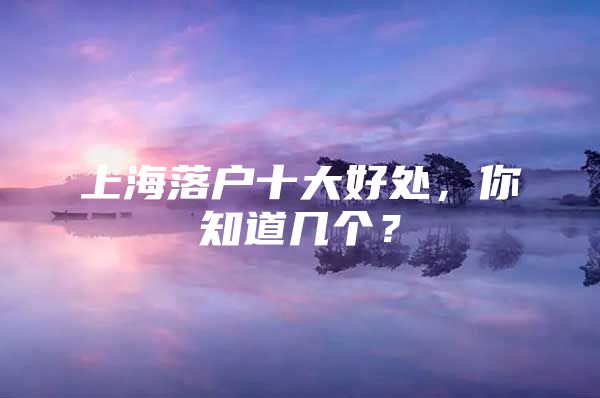 上海落户十大好处，你知道几个？