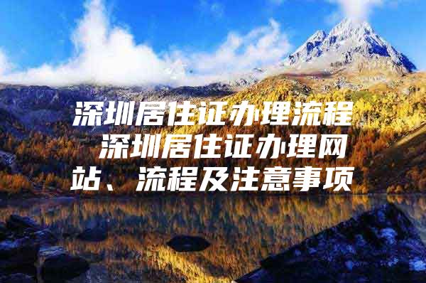 深圳居住证办理流程 深圳居住证办理网站、流程及注意事项