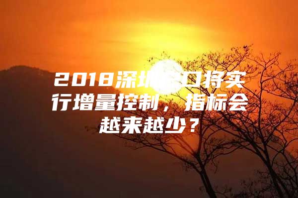 2018深圳户口将实行增量控制，指标会越来越少？