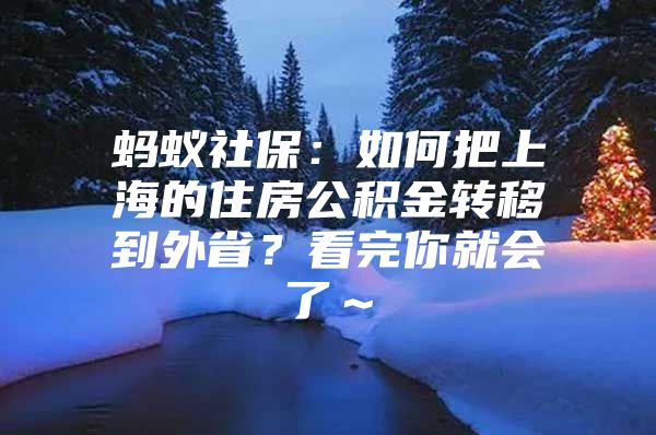 蚂蚁社保：如何把上海的住房公积金转移到外省？看完你就会了～