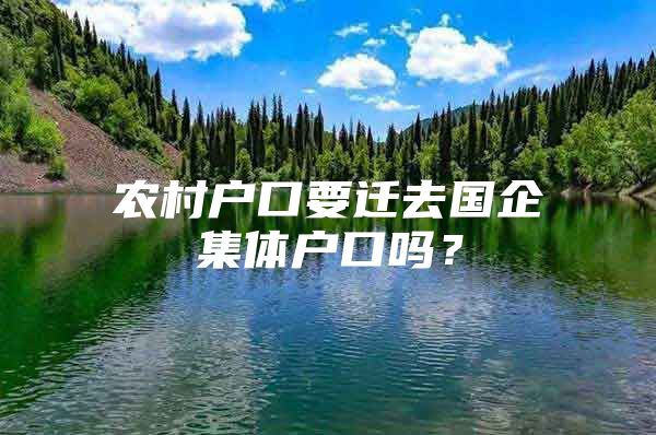 农村户口要迁去国企集体户口吗？