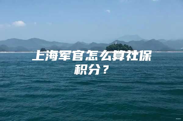 上海军官怎么算社保积分？