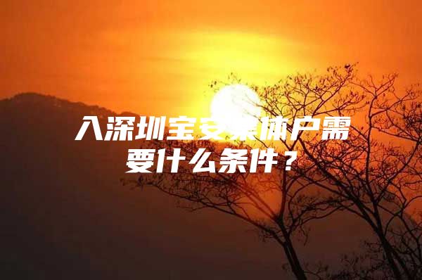 入深圳宝安集体户需要什么条件？