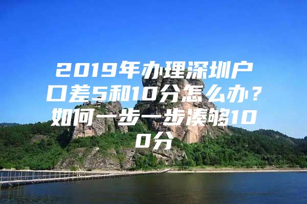 2019年办理深圳户口差5和10分怎么办？如何一步一步凑够100分