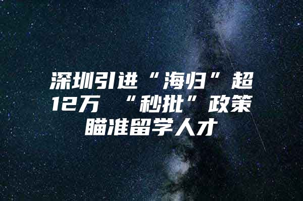 深圳引进“海归”超12万 “秒批”政策瞄准留学人才