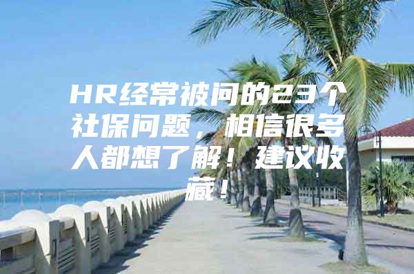 HR经常被问的23个社保问题，相信很多人都想了解！建议收藏！