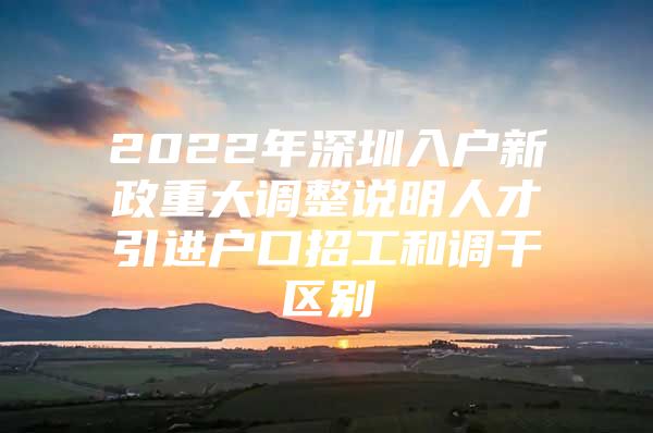 2022年深圳入户新政重大调整说明人才引进户口招工和调干区别