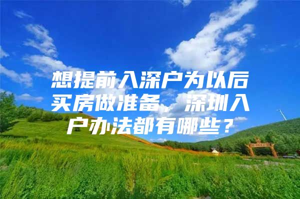 想提前入深户为以后买房做准备，深圳入户办法都有哪些？