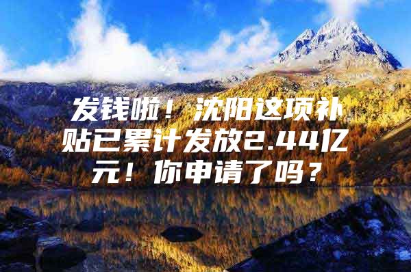 发钱啦！沈阳这项补贴已累计发放2.44亿元！你申请了吗？