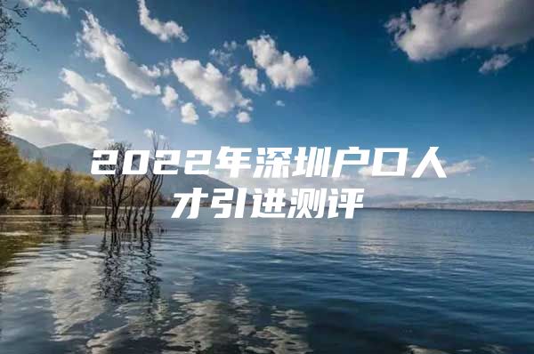 2022年深圳户口人才引进测评