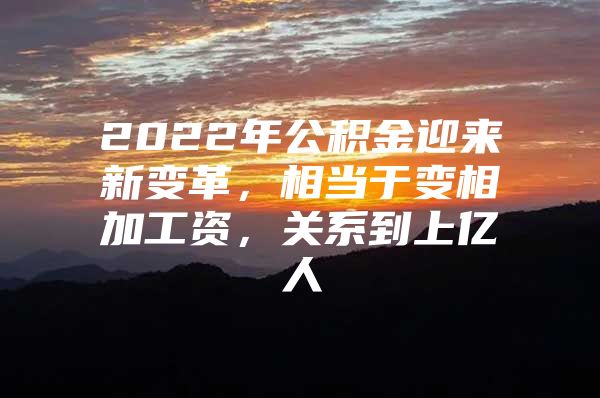 2022年公积金迎来新变革，相当于变相加工资，关系到上亿人