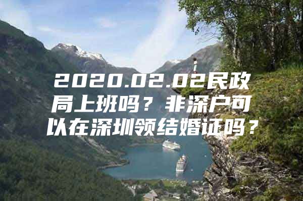 2020.02.02民政局上班吗？非深户可以在深圳领结婚证吗？